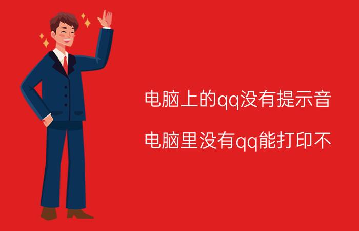 电脑上的qq没有提示音 电脑里没有qq能打印不？